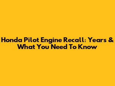 Honda Pilot Engine Recall: Years & What You Need To Know