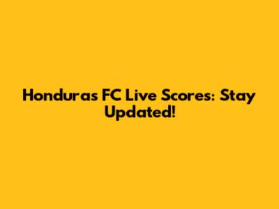 Honduras FC Live Scores: Stay Updated!