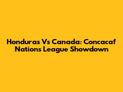 Honduras Vs Canada: Concacaf Nations League Showdown