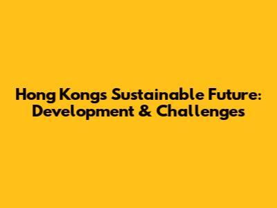 Hong Kong's Sustainable Future: Development & Challenges