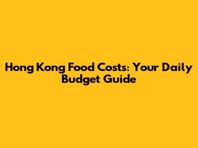 Hong Kong Food Costs: Your Daily Budget Guide