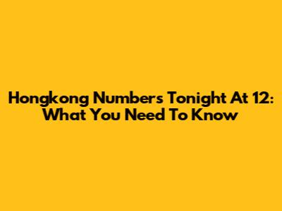 Hongkong Numbers Tonight At 12: What You Need To Know