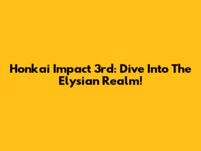 Honkai Impact 3rd: Dive Into The Elysian Realm!