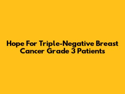 Hope For Triple-Negative Breast Cancer Grade 3 Patients