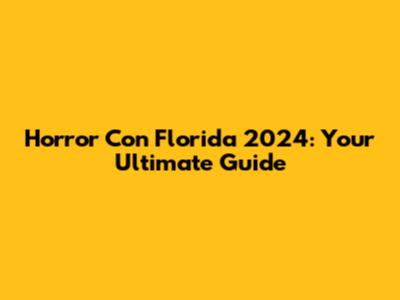 Horror Con Florida 2024: Your Ultimate Guide