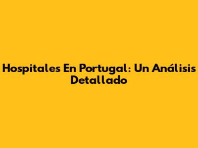 Hospitales En Portugal: Un Análisis Detallado