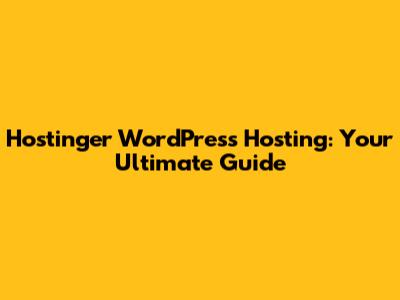 Hostinger WordPress Hosting: Your Ultimate Guide