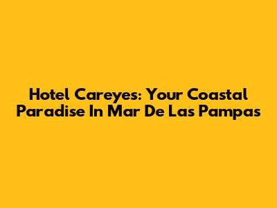Hotel Careyes: Your Coastal Paradise In Mar De Las Pampas