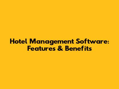 Hotel Management Software: Features & Benefits
