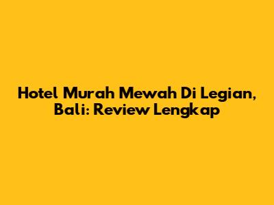 Hotel Murah Mewah Di Legian, Bali: Review Lengkap