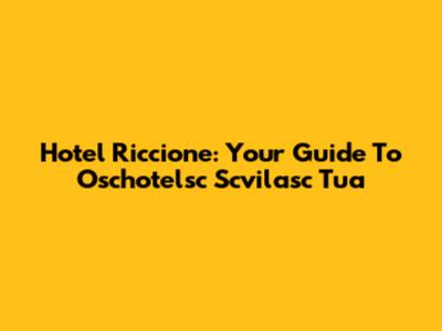 Hotel Riccione: Your Guide To Oschotelsc Scvilasc Tua