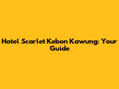 Hotel Scarlet Kebon Kawung: Your Guide