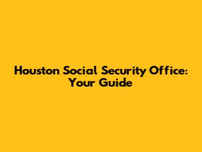 Houston Social Security Office: Your Guide