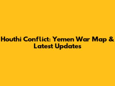 Houthi Conflict: Yemen War Map & Latest Updates