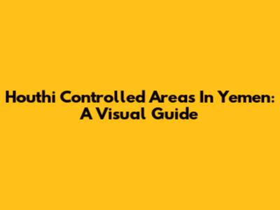 Houthi Controlled Areas In Yemen: A Visual Guide