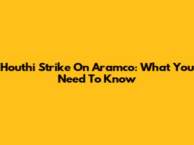 Houthi Strike On Aramco: What You Need To Know