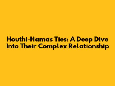 Houthi-Hamas Ties: A Deep Dive Into Their Complex Relationship