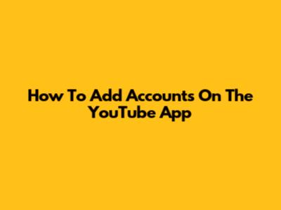 How To Add Accounts On The YouTube App