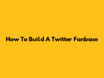 How To Build A Twitter Fanbase