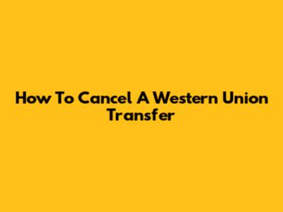 How To Cancel A Western Union Transfer