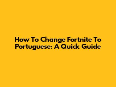 How To Change Fortnite To Portuguese: A Quick Guide
