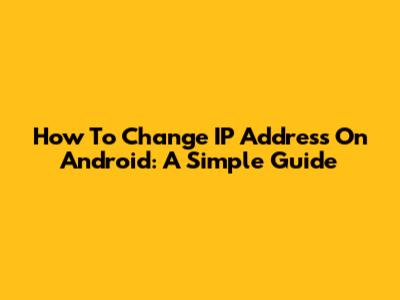 How To Change IP Address On Android: A Simple Guide