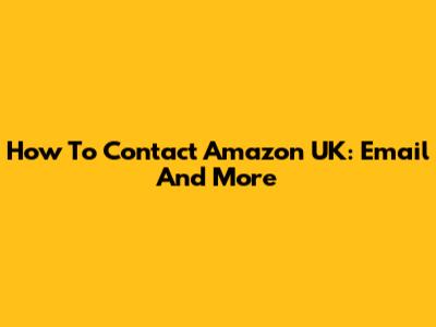 How To Contact Amazon UK: Email And More