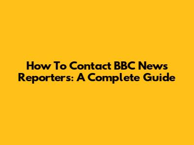 How To Contact BBC News Reporters: A Complete Guide