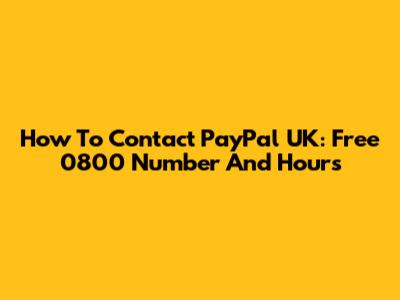 How To Contact PayPal UK: Free 0800 Number And Hours
