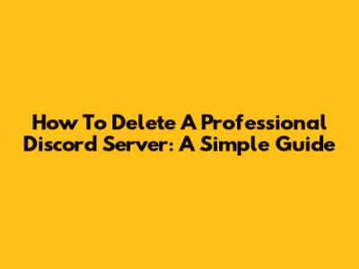 How To Delete A Professional Discord Server: A Simple Guide