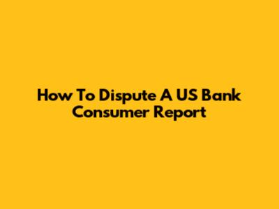 How To Dispute A US Bank Consumer Report