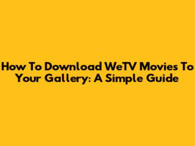 How To Download WeTV Movies To Your Gallery: A Simple Guide