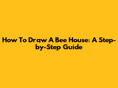 How To Draw A Bee House: A Step-by-Step Guide