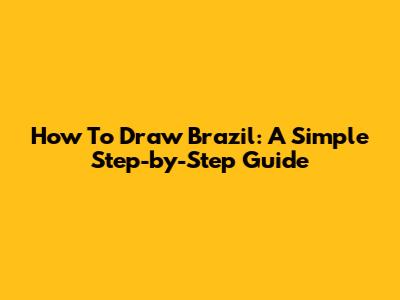 How To Draw Brazil: A Simple Step-by-Step Guide