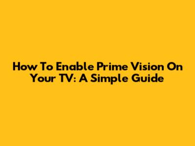 How To Enable Prime Vision On Your TV: A Simple Guide