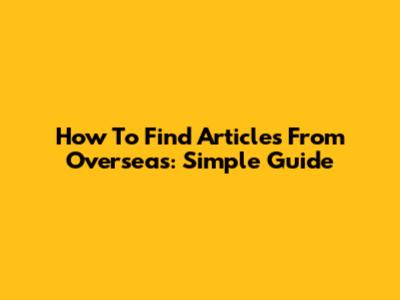 How To Find Articles From Overseas: Simple Guide