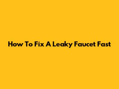 How To Fix A Leaky Faucet Fast