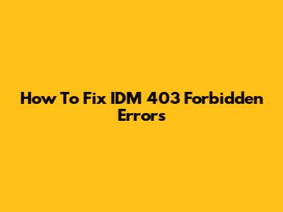 How To Fix IDM 403 Forbidden Errors