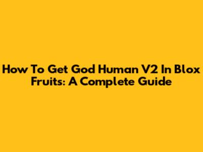 How To Get God Human V2 In Blox Fruits: A Complete Guide