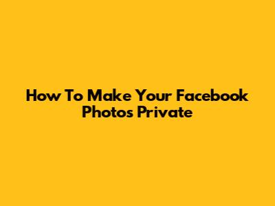 How To Make Your Facebook Photos Private