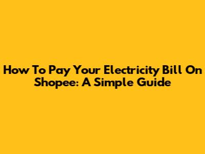 How To Pay Your Electricity Bill On Shopee: A Simple Guide