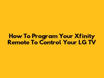 How To Program Your Xfinity Remote To Control Your LG TV