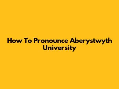 How To Pronounce Aberystwyth University