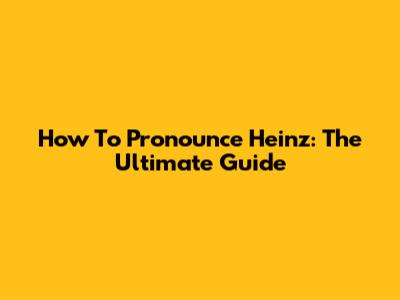 How To Pronounce Heinz: The Ultimate Guide