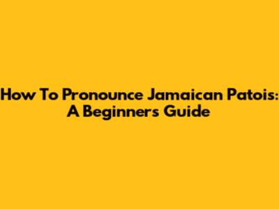 How To Pronounce Jamaican Patois: A Beginner's Guide