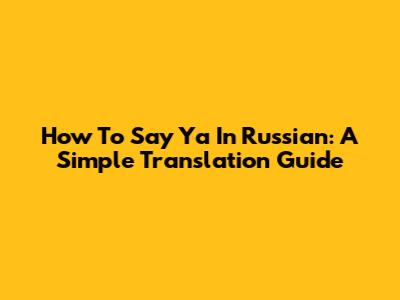 How To Say 'Ya' In Russian: A Simple Translation Guide