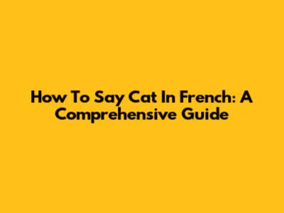 How To Say Cat In French: A Comprehensive Guide