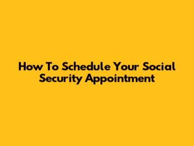 How To Schedule Your Social Security Appointment