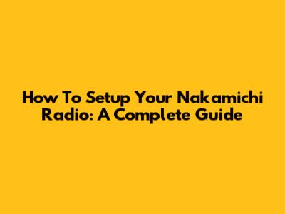 How To Setup Your Nakamichi Radio: A Complete Guide