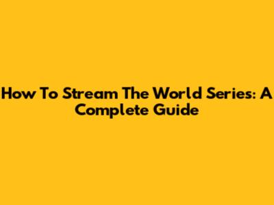 How To Stream The World Series: A Complete Guide